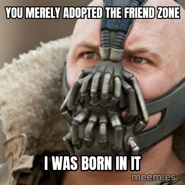 Bane meme: You merely adopted the friend zone / i was born in it