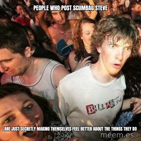 -Sudden Clarity Clarence meme: PEOPLE WHO POSt SCUMBAG STEVE / ARE JUST SECRETLY MAKING THEMSELVES FEEL BETTER ABOUT THE THINGS THEY DO