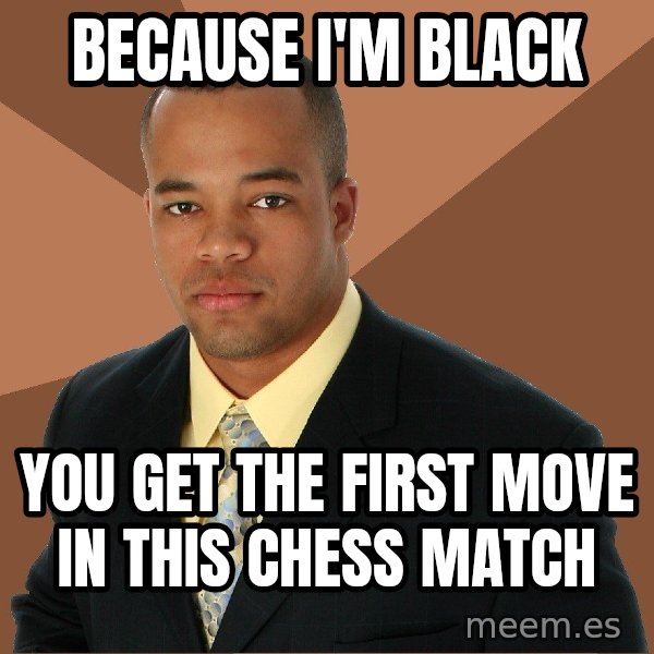 Successful Black Man meme: because i'm black / you get the first move in this chess match