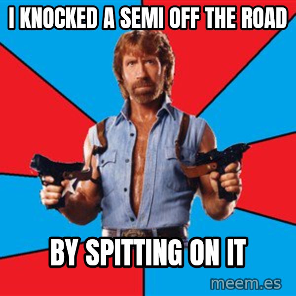 Chuck Norris  meme: I knocked a semi off the road / by spitting on it