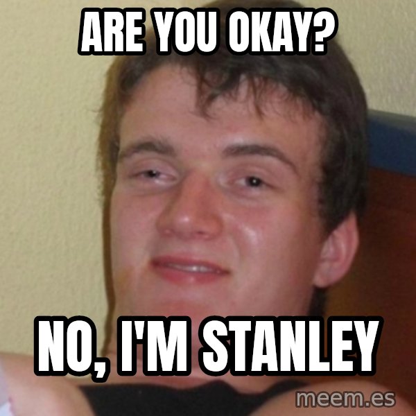 Stoner Stanley meme: ARE YOU OKAY? / NO, I'M STANLEY
