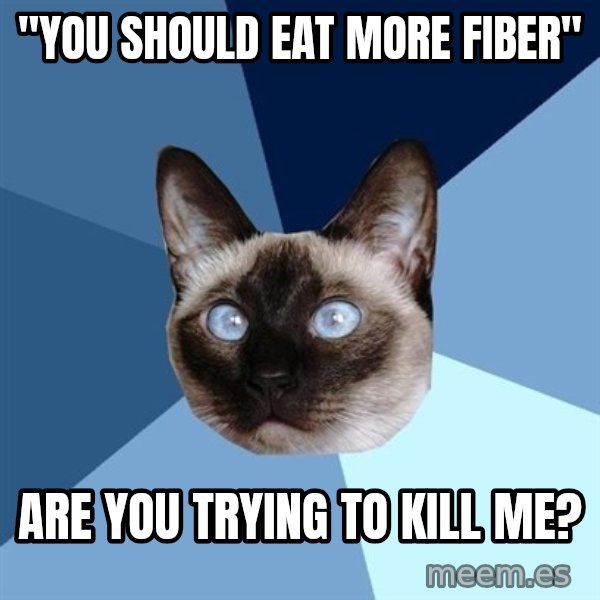 Chronic Illness Cat meme: "You should eat more fiber" / Are you trying to kill me?
