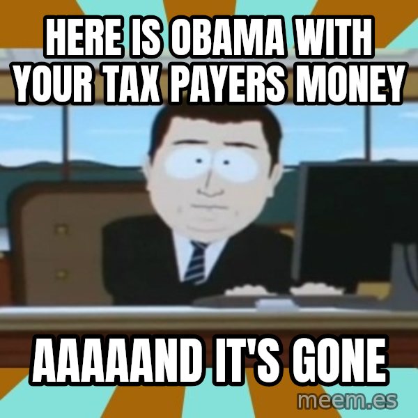 south park aand it's gone meme: Here is obama with your tax payers money / aaaaand it's gone