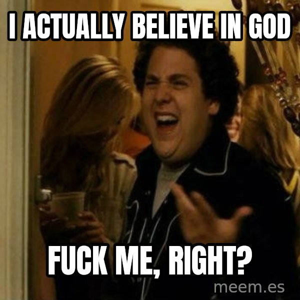 Fuck me right meme: i actually believe in god / fuck me, right?
