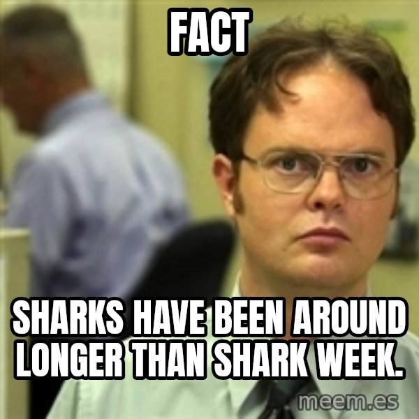 Dwight Schrute meme: FACT / SHARKS HAVE BEEN AROUND LONGER THAN SHARK WEEK.