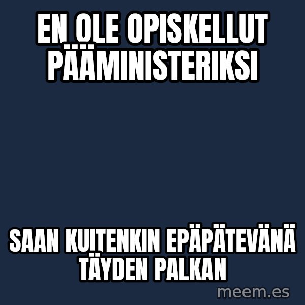 Katainen Perkele meme: En  ole   opiskellut      pääministeriksi / Saan    kuitenkin  epäpätevänä     täyden   palkan