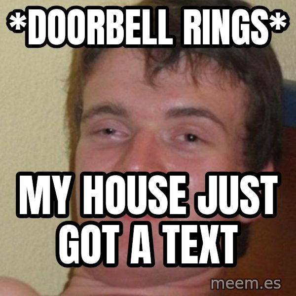 Really Stoned Guy meme: *doorbell rings* / my house just got a text