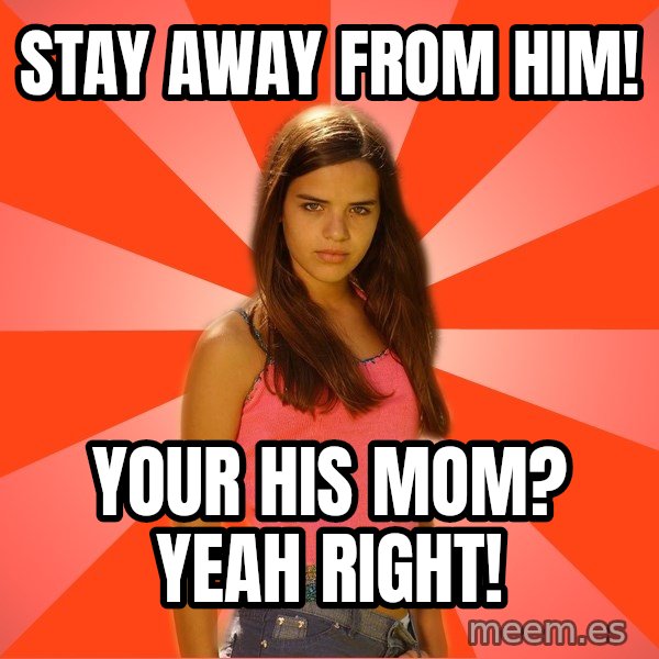 Jealous Girl meme: stay away from him! / your his mom? yeah right!