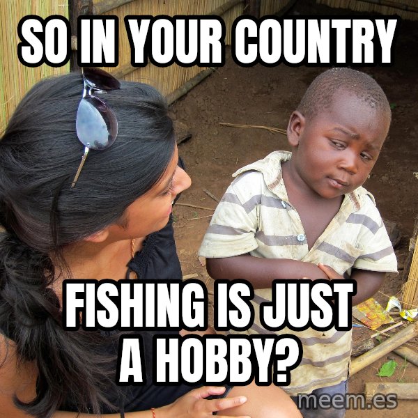 Skeptical 3rd World Kid meme: SO IN YOUR COUNTRY / FISHING IS JUST A HOBBY?