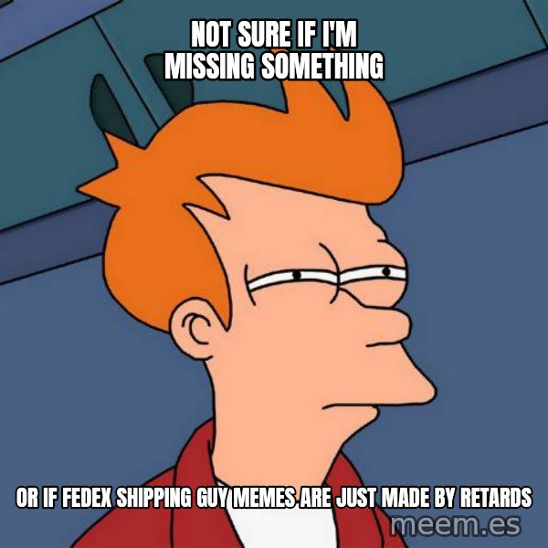 Futurama Fry meme: not sure if i'm missing something / or if fedex shipping guy memes are just made by retards