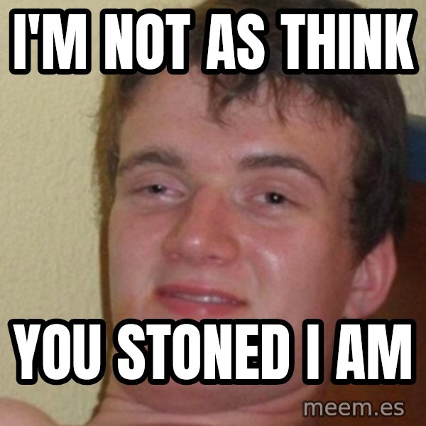 Really Stoned Guy meme: i'm not as think / you stoned i am