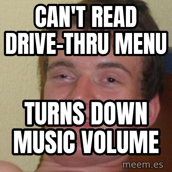 Really Stoned Guy meme: can't read drive-thru menu / turns down music volume