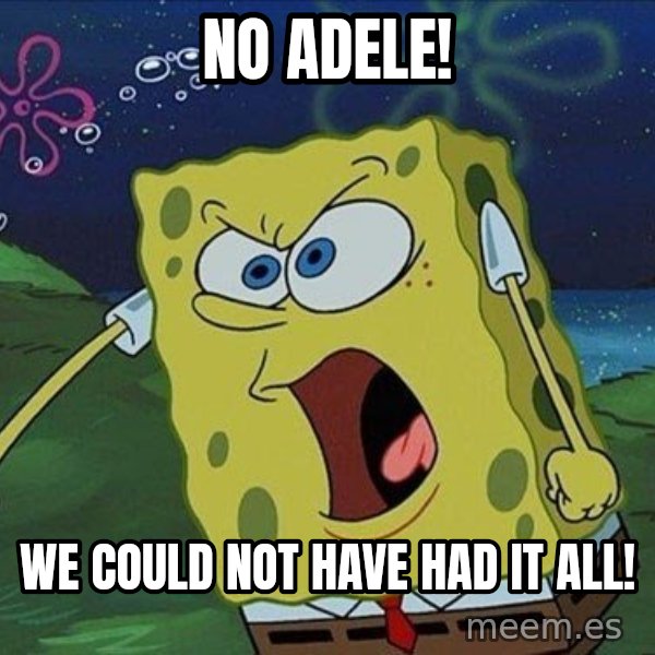Spongebob Rage meme: NO ADELE! / WE COULD NOT HAVE HAD IT ALL!