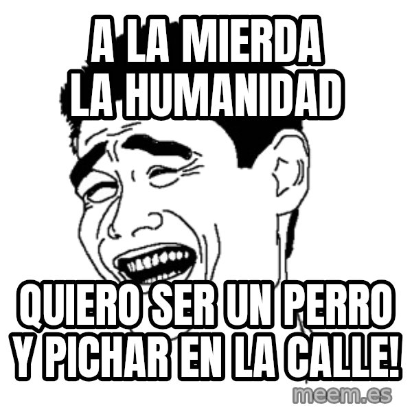 Yaomingpokefarm meme: A la mierda la humanidad / Quiero ser un perro y pichar en la calle!