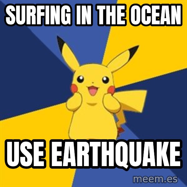 Pokemon Logic  meme: surfing in the ocean / use earthquake