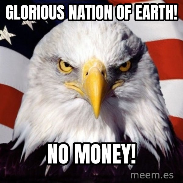 American Pride Eagle meme: GLORIOUS NATION OF EARTH! / No money!