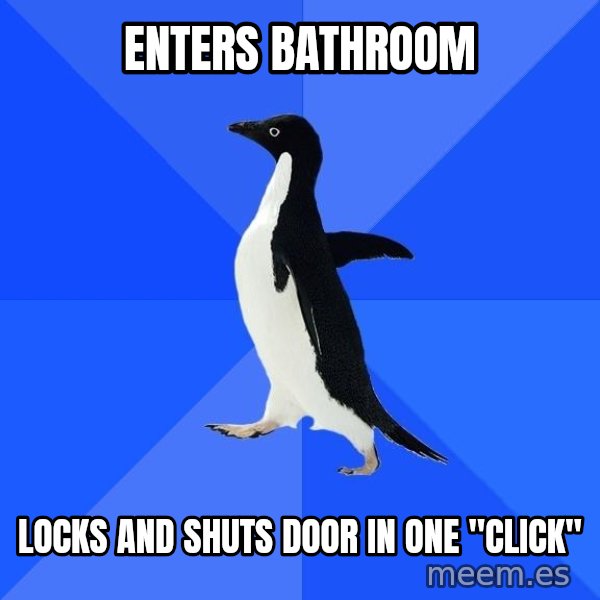 Socially Awkward Penguin meme: enters bathroom / locks and shuts door in one "click"