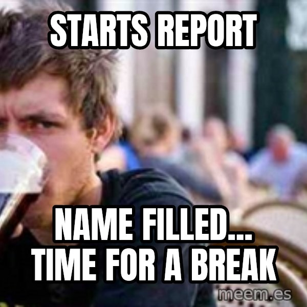 The Lazy College Senior meme: starts report / name filled... time for a break
