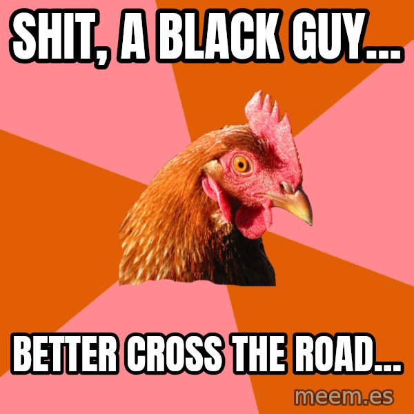 Anti Joke Chicken meme: shit, a black guy... / better cross the road...