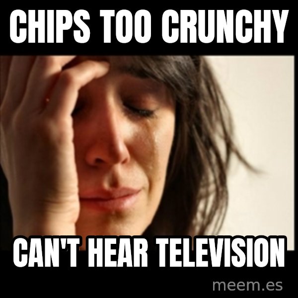 First World Problems meme: chips too crunchy / can't hear television