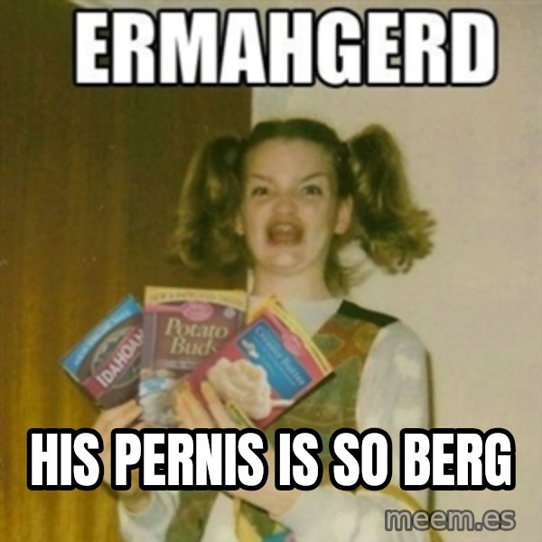Ermahgerd meme: HIs Pernis is so berg