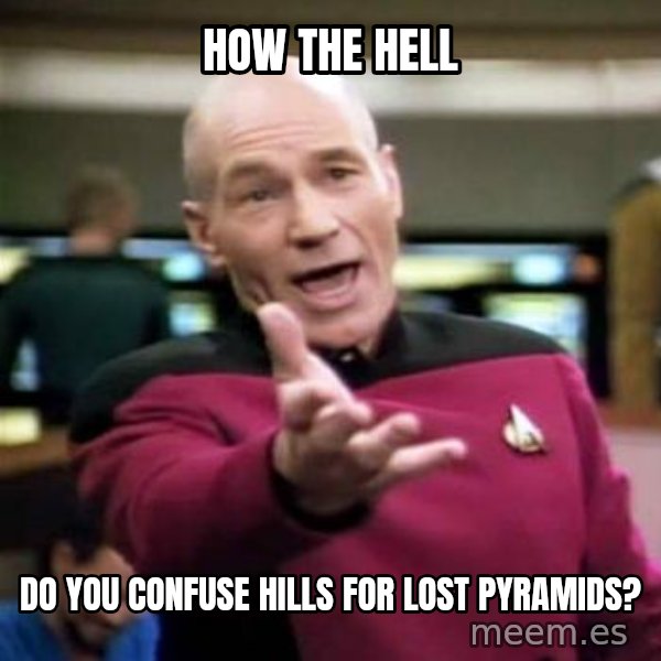 Picard Wtf meme: how the hell / do you confuse hills for lost pyramids?