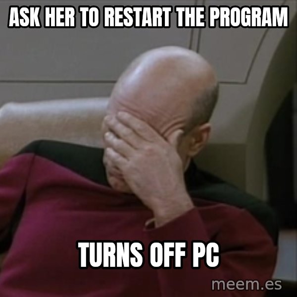 Picardfacepalm meme: Ask her to restart the program / turns off pc