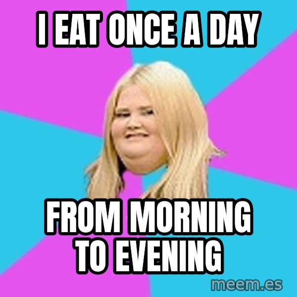 Fat Girl meme: I eat once a day / from morning to evening