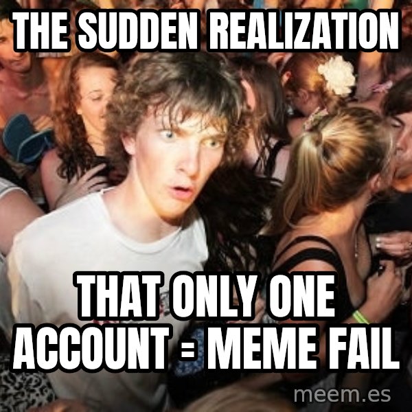 Sudden Realization Ralph meme: The sudden realization / that only one account = meme fail