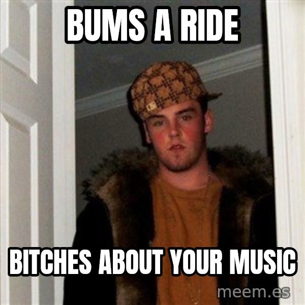 Scumbag Steve meme: bums a ride / bitches about your music