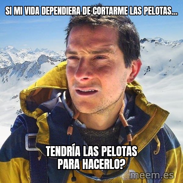 Bear Grylls Loneliness meme: si mi vida dependiera de cortarme las pelotas... / tendría las pelotas para hacerlo?