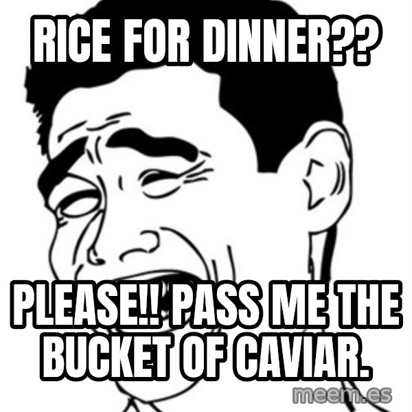 Yao Ming meme: rice for dinner?? / please!!  pass me the bucket of caviar.