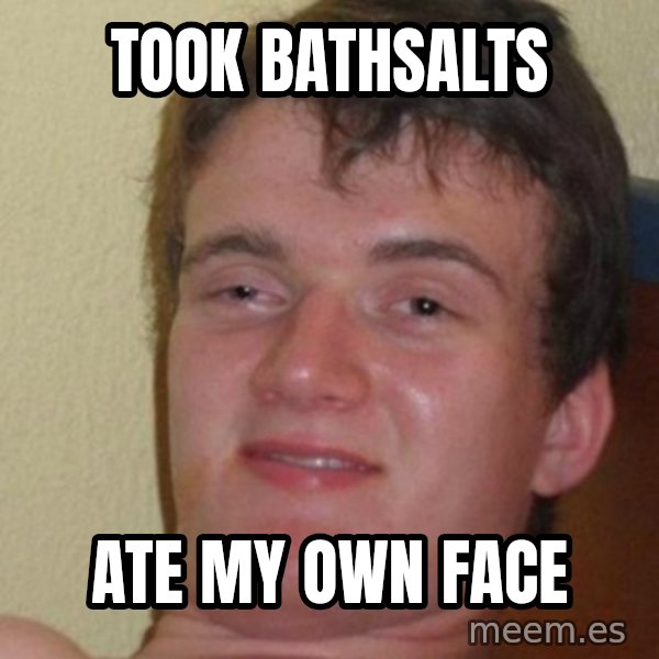 really high guy meme: took bathsalts / ate my own face