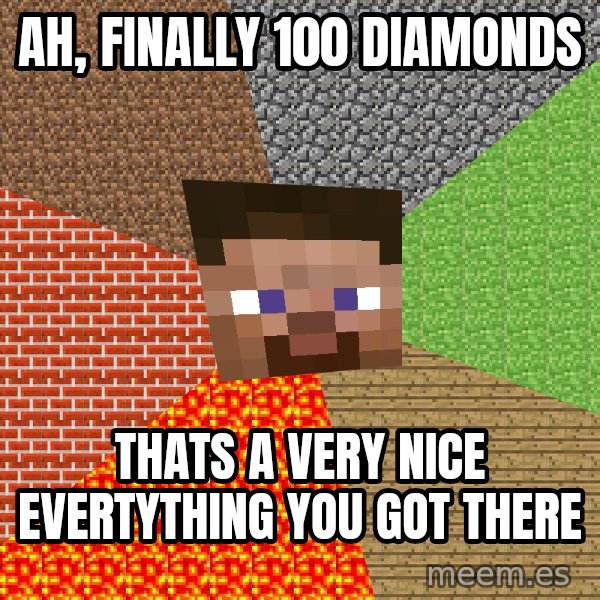 Minecraft Guy meme: aH, FINALLY 100 DIAMONDS / THATS A VERY NICE EVERTYTHING YOU GOT THERE