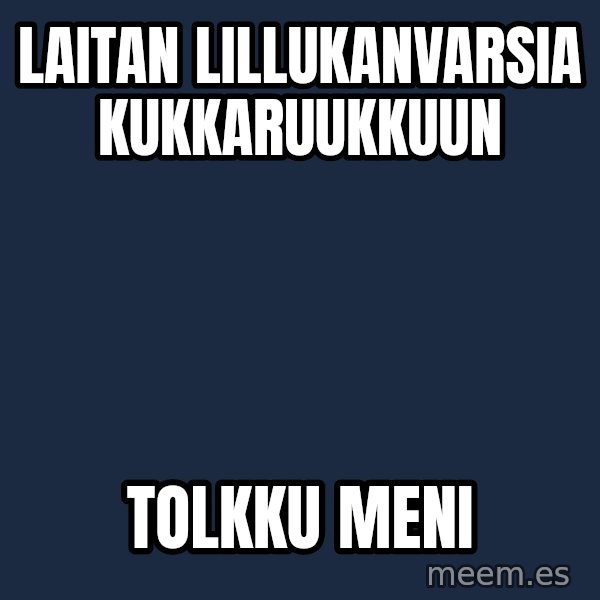 Katainen Perkele meme: Laitan       lillukanvarsia      kukkaruukkuun / Tolkku  meni