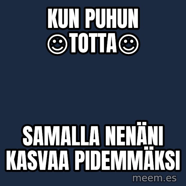 Katainen Perkele meme: Kun         puhun       ☺totta☺ / samalla      nenäni     kasvaa     pidemmäksi