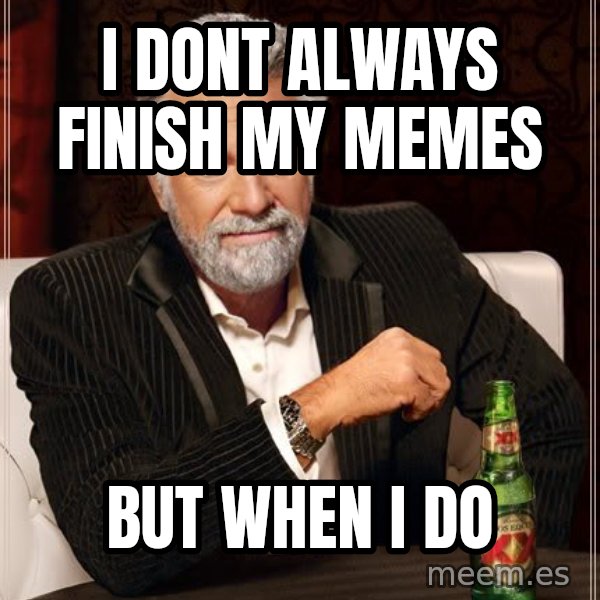 The Most Interesting Man In The World meme: I dont always finish my memes / but when i do