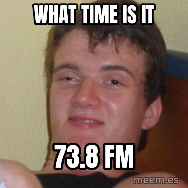 Stoner Stanley meme: what time is it / 73.8 fm
