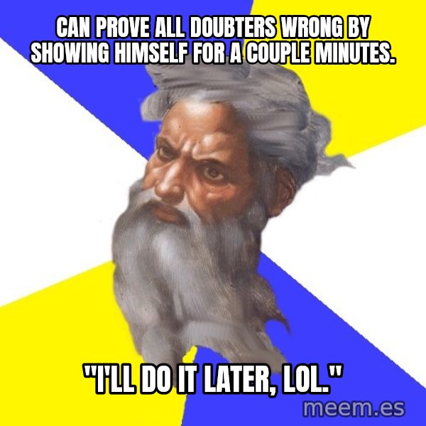 God meme: Can prove all doubters wrong by showing himself for a couple minutes. / "I'll do it later, LOL."