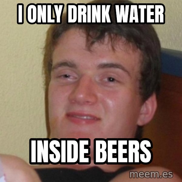Stoner Stanley meme: i only drink water / inside beers