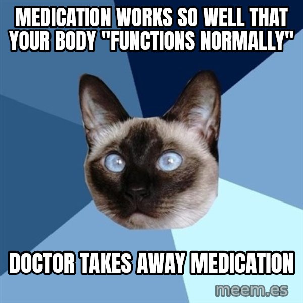 Chronic Illness Cat meme: medication works so well that your body "functions normally" / doctor takes away medication