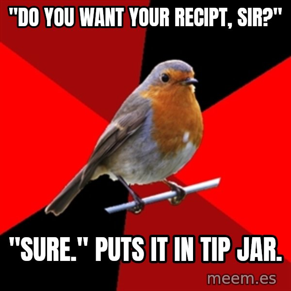 Retail Robin meme: "Do you want your recipt, sir?" / "Sure." Puts it in tip jar.
