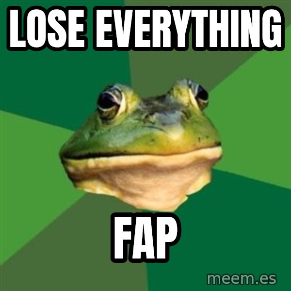 Foul Bachelor Frog meme: LOSE EVERYTHING / FAP