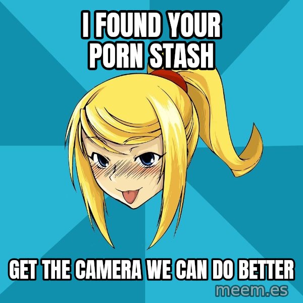 Horney Samus meme: I FOUND YOUR PORN STASH / GET THE CAMERA WE CAN DO BETTER