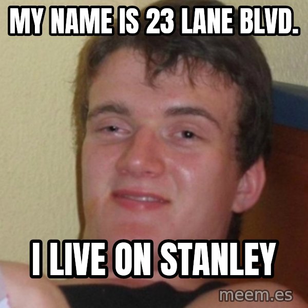Stoner Stanley meme: my name is 23 lane blvd. / i live on stanley