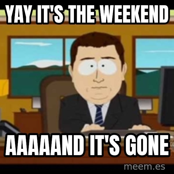 south park aand it's gone meme: Yay it's the weekend / aaaaand it's gone