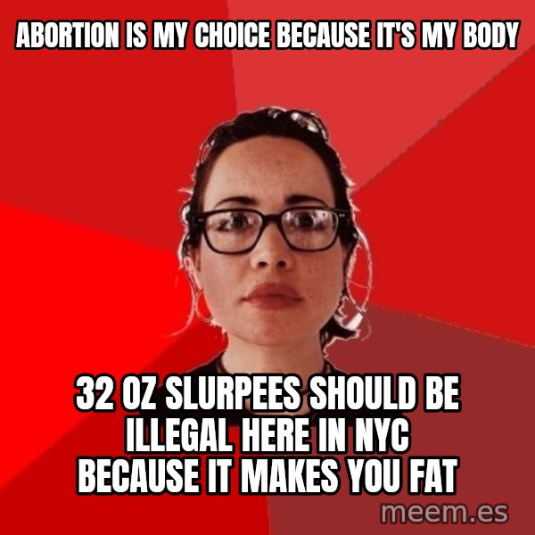 Liberal Douche Garofalo meme: ABORTION IS MY CHOICE BECAUSE IT'S MY BODY / 32 OZ SLURPEES SHOULD BE ILLEGAL HERE IN NYC BECAUSE IT MAKES YOU FAT