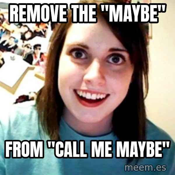 Overly Obsessed Girlfriend meme: remove the "maybe" / from "call me maybe"