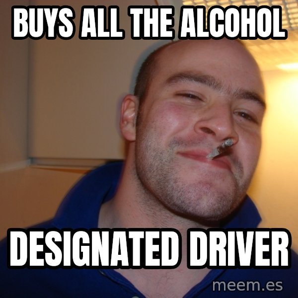 Good Guy Greg meme: Buys all the alcohol / designated driver