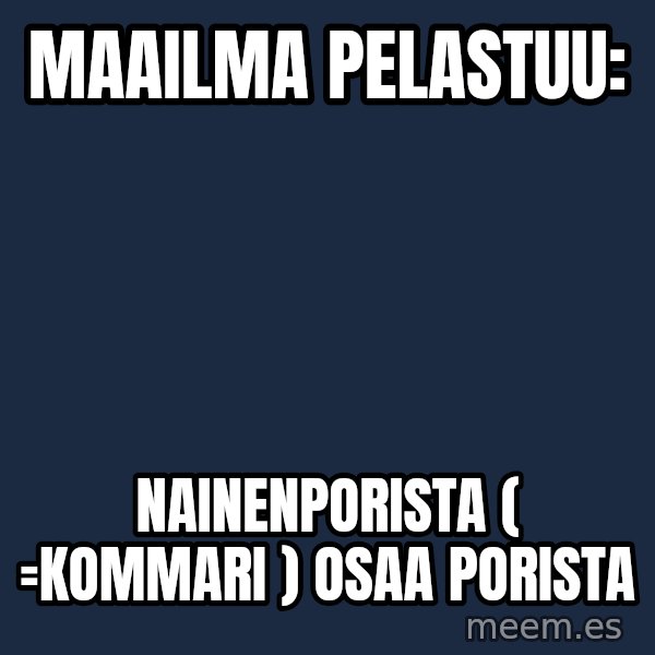 Katainen Perkele meme: Maailma   pelastuu: / NainenPorista     ( =kommari )     osaa   porista